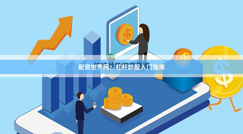 配资世界网：杠杆炒股入门指南
