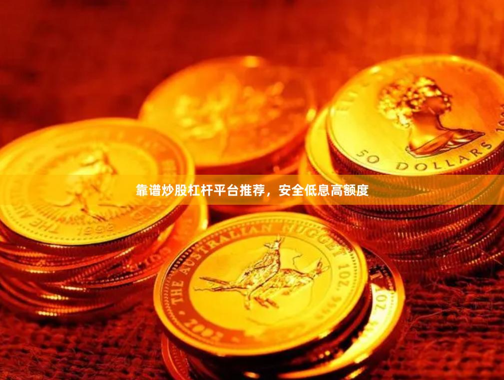 靠谱炒股杠杆平台推荐，安全低息高额度