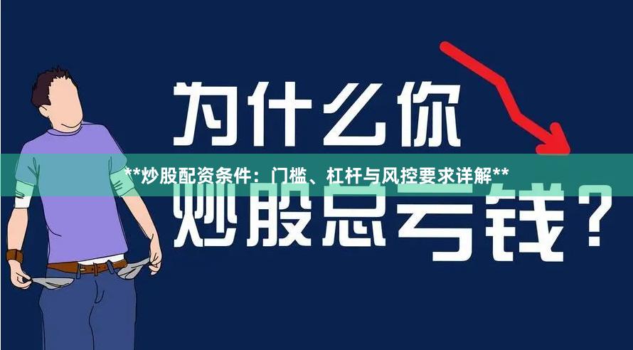 **炒股配资条件：门槛、杠杆与风控要求详解**