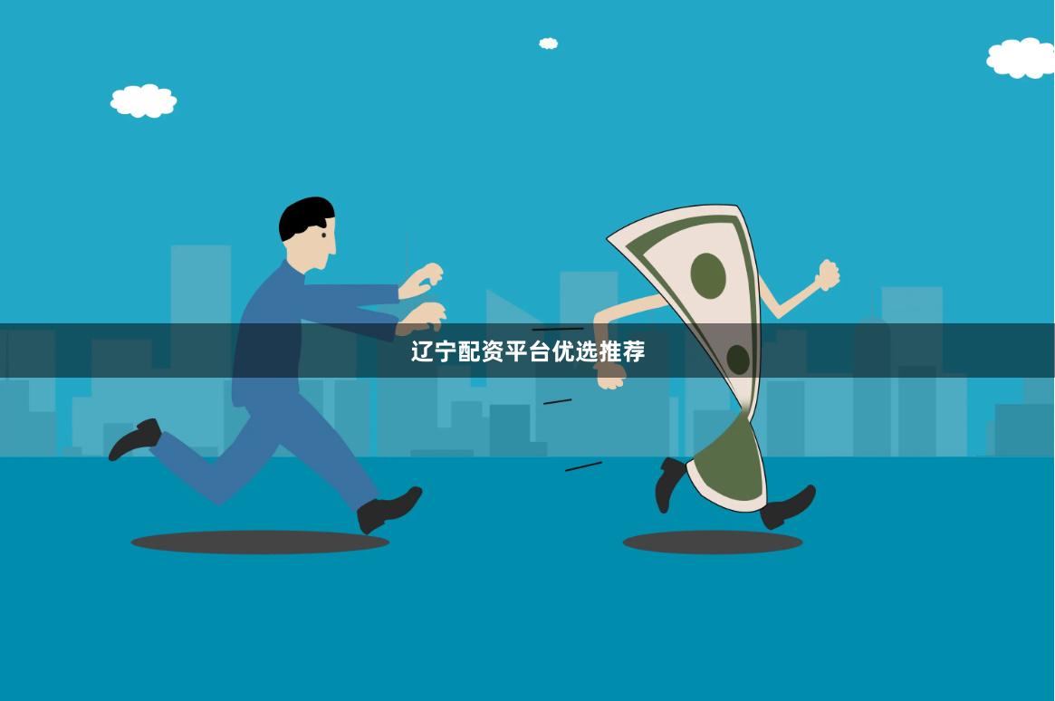 辽宁配资平台优选推荐