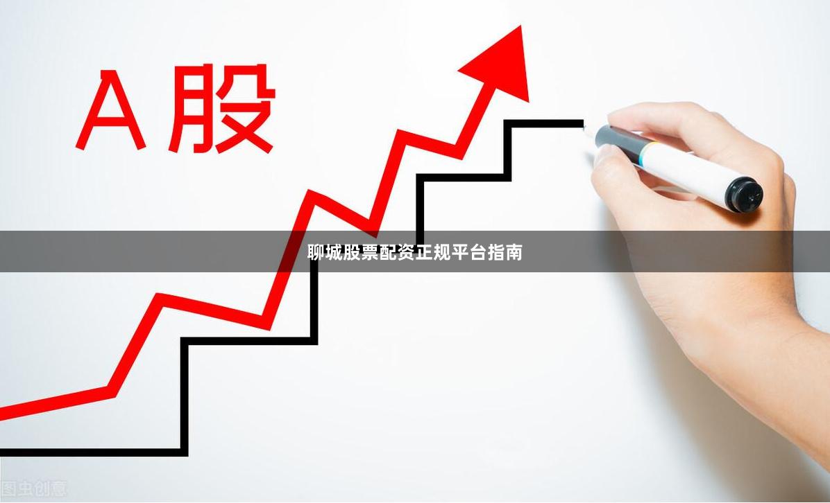 聊城股票配资正规平台指南