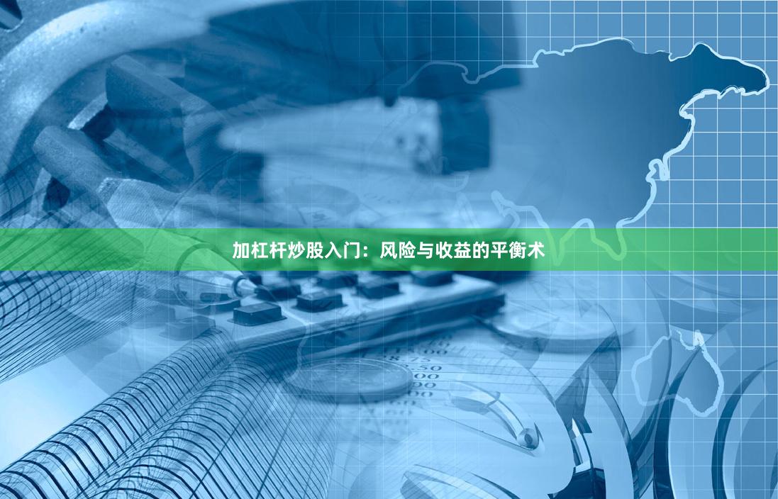 加杠杆炒股入门:风险与收益的平衡术