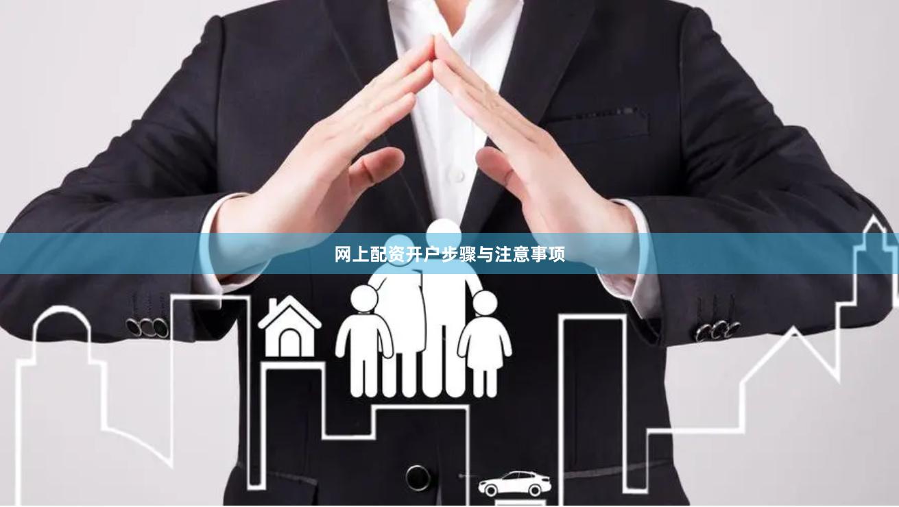 网上配资开户步骤与注意事项