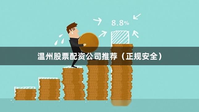 温州股票配资公司推荐（正规安全）