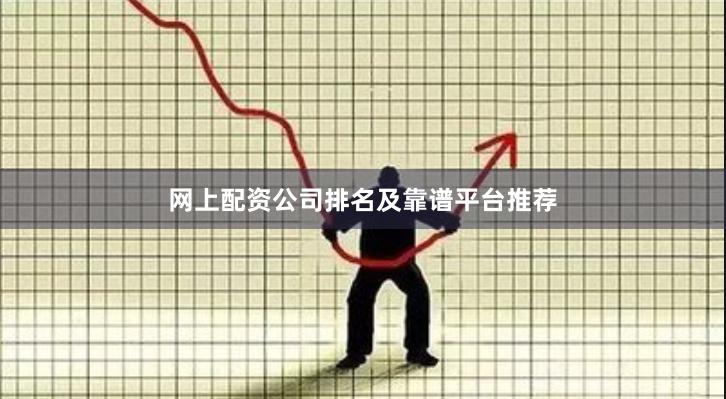 网上配资公司排名及靠谱平台推荐