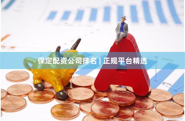 保定配资公司排名 | 正规平台精选