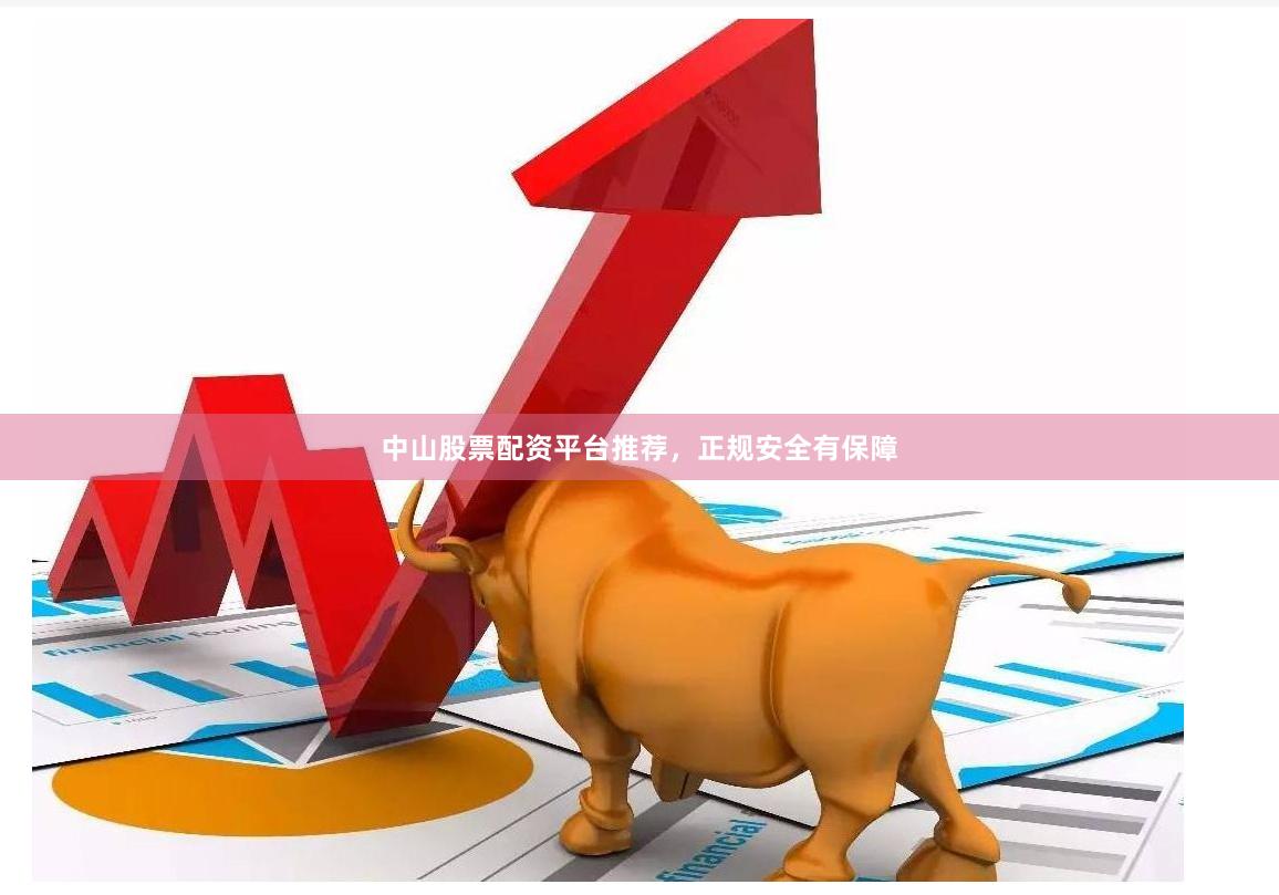 中山股票配资平台推荐，正规安全有保障