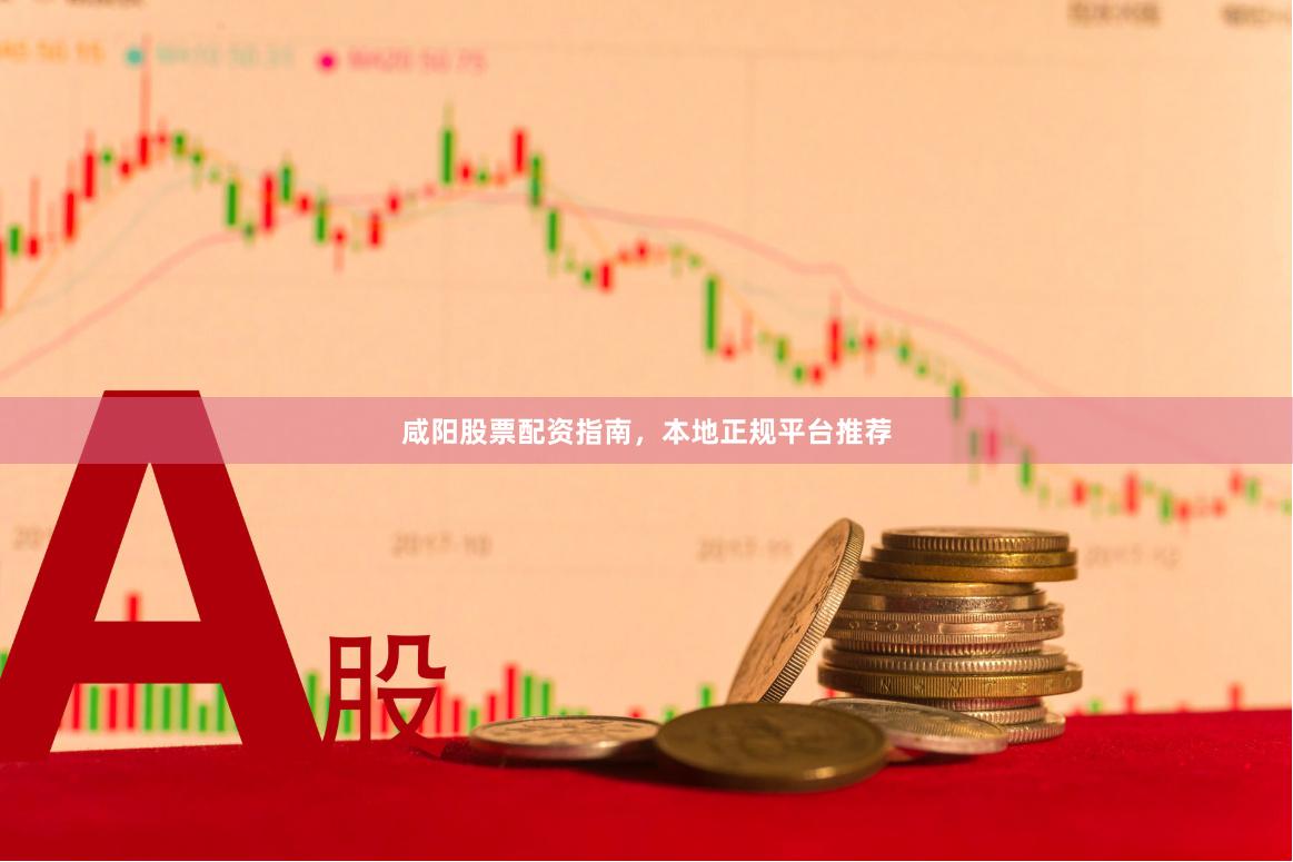 咸阳股票配资指南，本地正规平台推荐