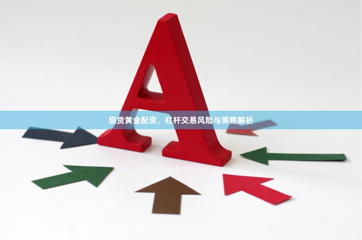 现货黄金配资，杠杆交易风险与策略解析
