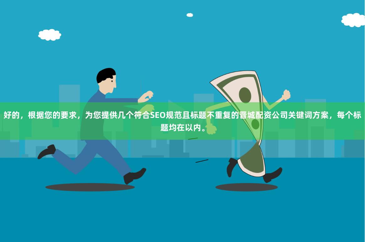 好的，根据您的要求，为您提供几个符合SEO规范且标题不重复的晋城配资公司关键词方案，每个标题均在以内。