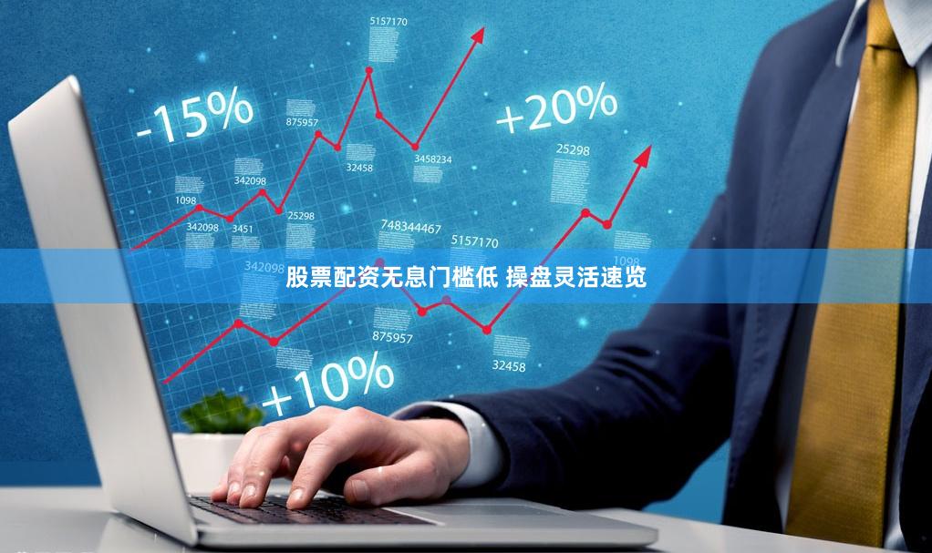 股票配资无息门槛低 操盘灵活速览