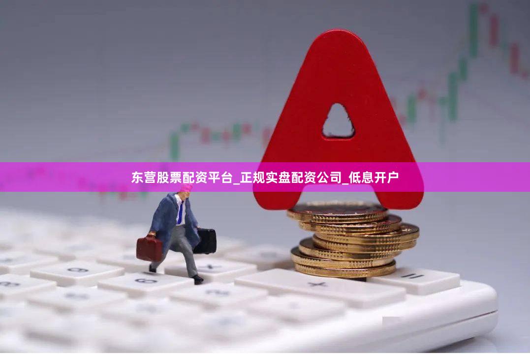 东营股票配资平台_正规实盘配资公司_低息开户