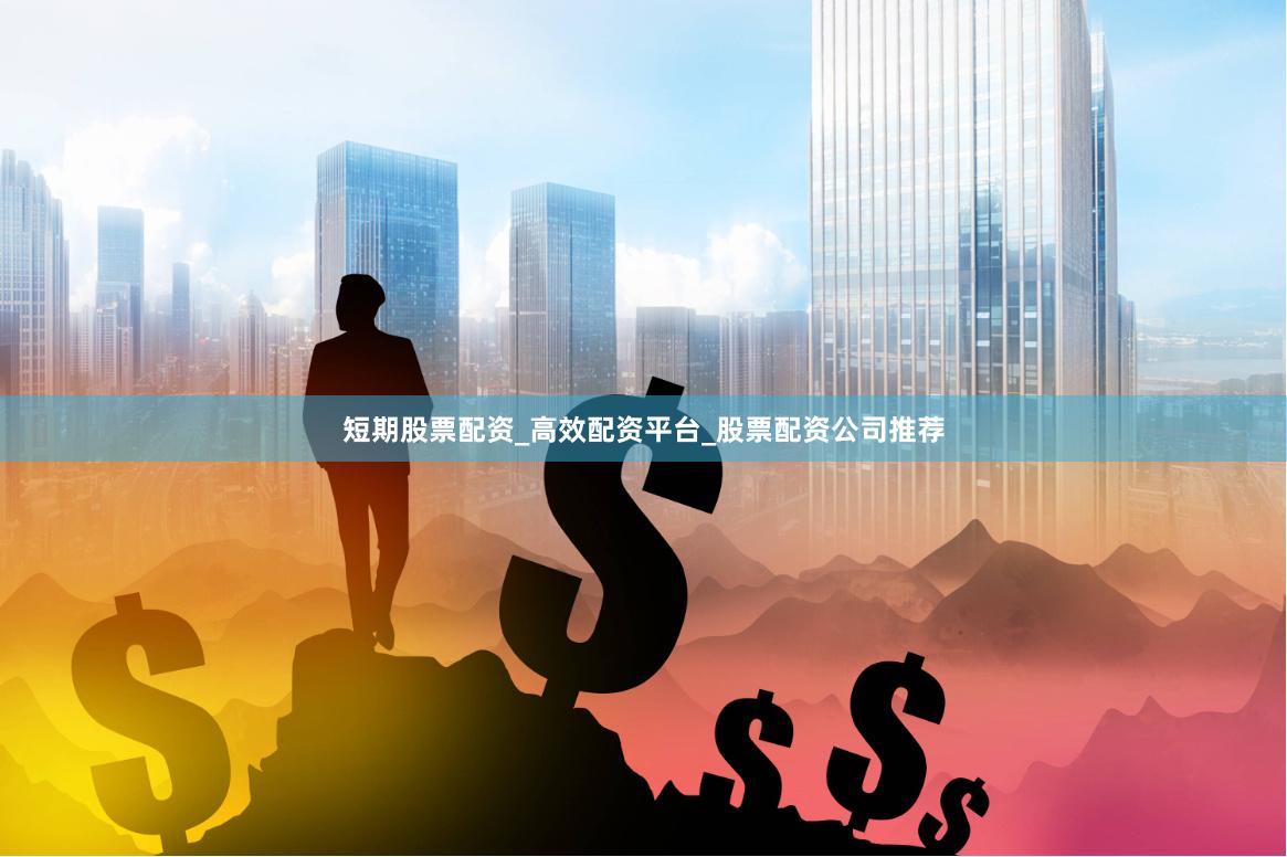 短期股票配资_高效配资平台_股票配资公司推荐