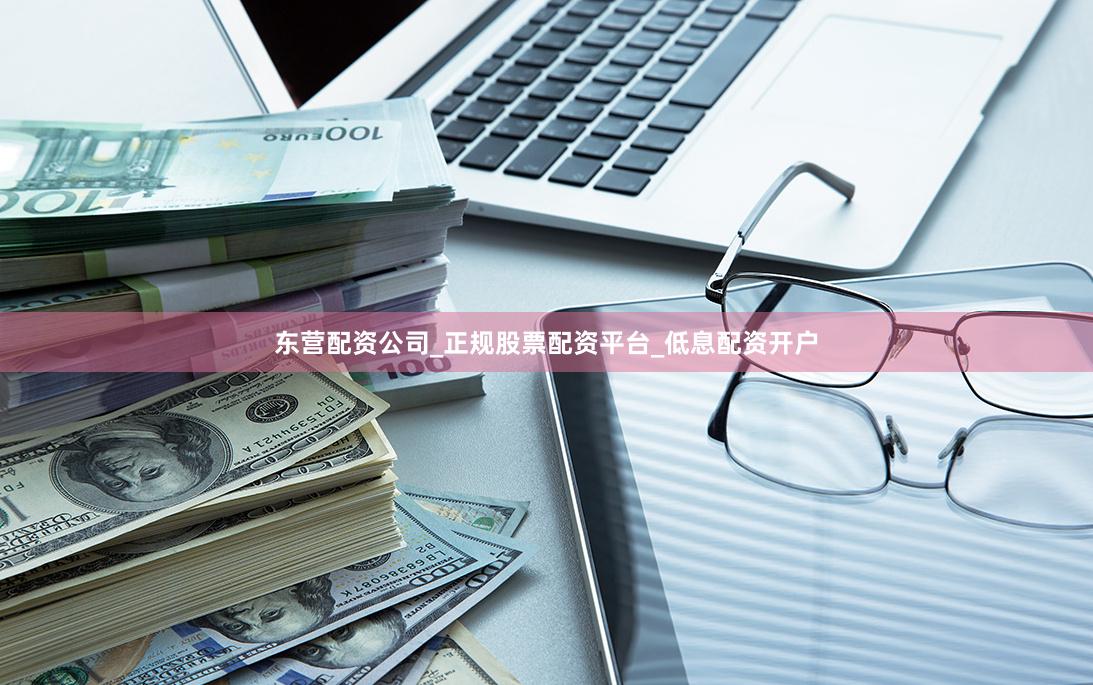 东营配资公司_正规股票配资平台_低息配资开户
