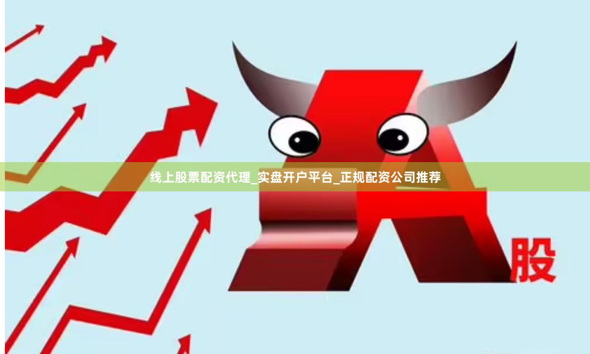 线上股票配资代理_实盘开户平台_正规配资公司推荐