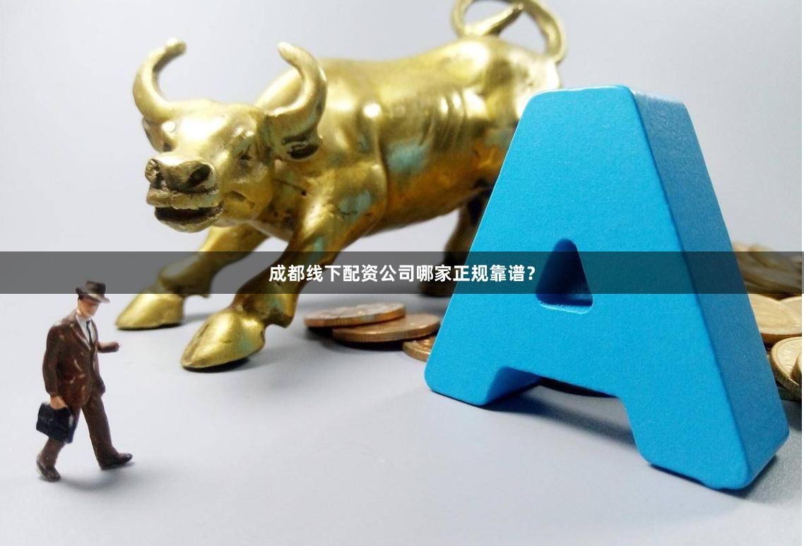 成都线下配资公司哪家正规靠谱？