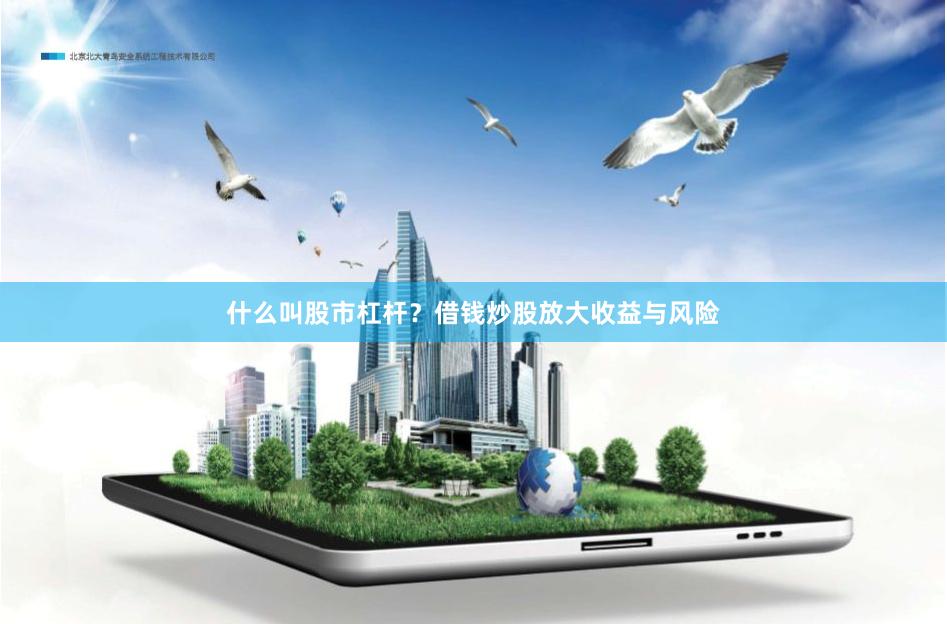 什么叫股市杠杆？借钱炒股放大收益与风险