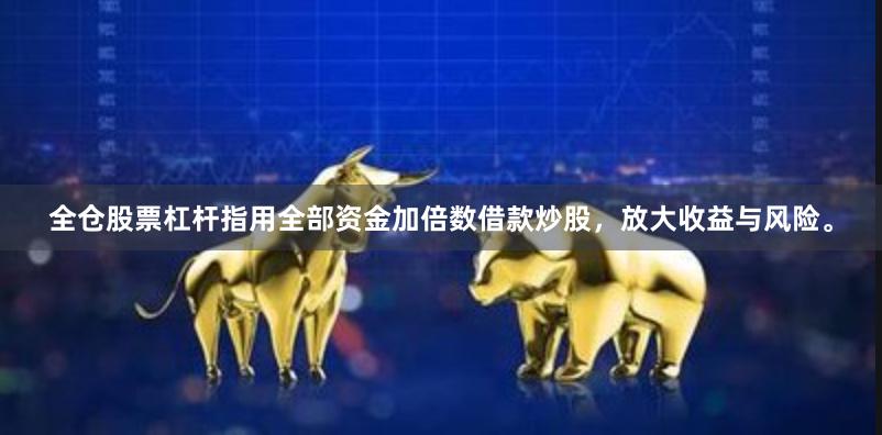 全仓股票杠杆指用全部资金加倍数借款炒股，放大收益与风险。